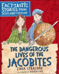Dangerous Lives of the Jacobites: Fact-tastic Stories from Scotland's History