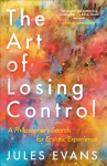 Art of Losing Control: A Philosopher's Search for Ecstatic Experience Main