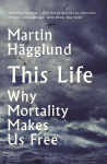 This Life: Why Mortality Makes Us Free Main