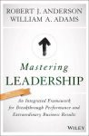 Mastering Leadership - An Integrated Framework for Breakthrough Performance and Extraordinary Business Results