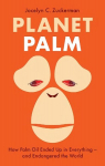 Planet Palm: How Palm Oil Ended Up in Everything-and Endangered the World