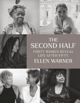 Second Half - Forty Women Reveal Life After Fifty: Forty Women Reveal Life After Fifty