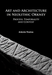 Art and Architecture in Neolithic Orkney: Process, Temporality and Context