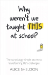 Why Weren't We Taught This at School?: The surprisingly simple secret to transforming life's challenges