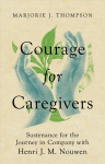 Courage for Caregivers - Sustenance for the Journey in Company with Henri J. M. Nouwen: Sustenance for the Journey in Company with Henri J. M. Nouwen