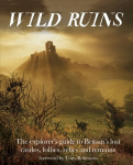 Wild Ruins: The Explorer's Guide to Britain Lost Castles, Follies, Relics and Remains