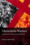 Clientelistic Warfare: Paramilitaries and the State in Colombia (1982-2007) New edition