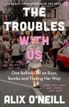 Troubles with Us: One Belfast Girl on Boys, Bombs and Finding Her Way