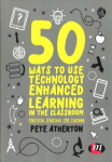50 Ways to Use Technology Enhanced Learning in the Classroom: Practical strategies for teaching