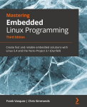 Mastering Embedded Linux Programming - Third Edition: Create fast and reliable embedded solutions with Linux 5.4 and the Yocto Project 3.1 (Dunfell), Mastering Embedded Linux Programming - Third Edition: Create fast and reliable embedded solutions wi ...