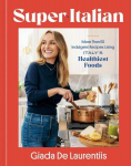 Super-Italian: More Than 110 Indulgent Recipes Using Italys Healthiest Foods; A Cookbook, Super-Italian: More Than 110 Indulgent Recipes Using Italys Healthiest Foods; A Cookbook