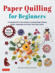 Paper Quilling for Beginners: A Complete All-In-One Guide to Creating Paper Flowers, Plants, Vegetables and Other Decorative Items!, Paper Quilling for Beginners: A Complete All-In-One Guide to Creating Paper Flowers, Plants, Vegetables and Other Dec ...