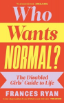 Who Wants Normal?: The Disabled Girls Guide to Life, Who Wants Normal?: The Disabled Girls Guide to Life