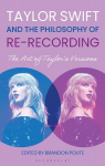Taylor Swift and the Philosophy of Re-recording: The Art of Taylors Versions, Taylor Swift and the Philosophy of Re-recording: The Art of Taylors Versions