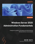 Windows Server 2025 Administration Fundamentals - Fourth Edition: A beginners guide to managing and administering Windows Server environments, Windows Server 2025 Administration Fundamentals - Fourth Edition: A beginners guide to managing and adminis ...