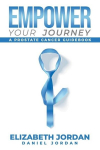 Empower Your Journey: A Prostate Cancer Guidebook, Empower Your Journey: A Prostate Cancer Guidebook