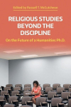Religious Studies Beyond the Discipline: On the Future of a Humanities Ph.D., Religious Studies Beyond the Discipline: On the Future of a Humanities Ph.D.