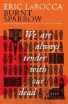 Burnt Sparrow - We Are Always Tender with Our Dead: (Burnt Sparrow, 1), Burnt Sparrow - We Are Always Tender with Our Dead: (Burnt Sparrow, 1)