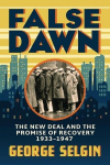 False Dawn: The New Deal and the Promise of Recovery, 1933-1947, False Dawn: The New Deal and the Promise of Recovery, 1933-1947
