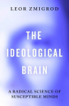 The Ideological Brain: How Rigid Beliefs Harm Our Minds & Bodies - And Why It Matters, The Ideological Brain: How Rigid Beliefs Harm Our Minds & Bodies - And Why It Matters