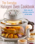 Everyday Halogen Oven Cookbook: Quick, Easy and Nutritious Recipes for All the Family