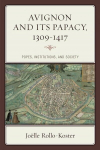 Avignon and Its Papacy, 1309-1417: Popes, Institutions, and Society