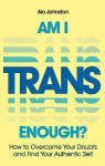 Am I Trans Enough?: How to Overcome Your Doubts and Find Your Authentic Self