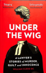 Under the Wig: A Lawyer's Stories of Murder, Guilt and Innocence