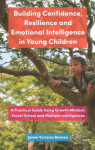 Building Confidence, Resilience and Emotional Intelligence in Young Children: A Practical Guide Using Growth Mindset, Forest School and Multiple Intelligences