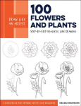 Draw Like an Artist: 100 Flowers and Plants: Step-by-Step Realistic Line Drawing * A Sourcebook for Aspiring Artists and Designers, Volume 2