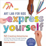 Art Lab for Kids: Express Yourself: 52 Creative Adventures to Find Your Voice Through Drawing, Painting, Mixed Media, and Sculpture, Volume 19