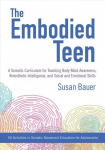 Embodied Teen: A Somatic Curriculum for Teaching Body-Mind Awareness, Kinesthetic Intelligence, and Social and Emotional Skills--50 Activities in Somatic Movement Education