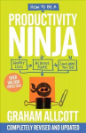 How to be a Productivity Ninja: UPDATED EDITION Worry Less, Achieve More and Love What You Do 2nd edition