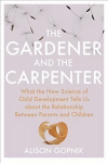 Gardener and the Carpenter: What the New Science of Child Development Tells Us About the Relationship Between Parents and Children