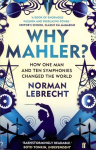 Why Mahler?: How One Man and Ten Symphonies Changed the World Main