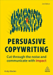 Persuasive Copywriting: Cut Through the Noise and Communicate With Impact 2nd Revised edition