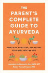 Parent's Complete Guide to Ayurveda: Principles, Practices, and Recipes for Happy, Healthy Kids