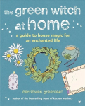 Green Witch at Home: A Guide to House Magic for an Enchanted Life