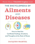Encyclopedia of Ailments and Diseases: How to Heal the Conflicted Feelings, Emotions, and Thoughts at the Root of Illness 2nd Edition, New Edition of The Complete Dictionary of Ailments and Diseases