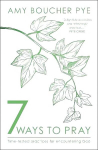 7 Ways to Pray: Time-tested Practices for Encountering God