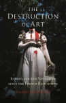 Destruction of Art: Iconoclasm and Vandalism since the French Revolution New edition