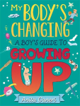My Body's Changing: A Boy's Guide to Growing Up: A Boy's Guide to Growing Up