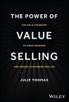 Power of Value Selling: The Gold Standard to Drive Revenue and Create Customers for Life