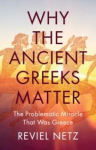 Why the Ancient Greeks Matter: The Problematic Miracle That Was Greece, Why the Ancient Greeks Matter: The Problematic Miracle That Was Greece