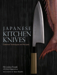 Japanese Kitchen Knives: Essential Techniques and Recipes, Japanese Kitchen Knives: Essential Techniques and Recipes