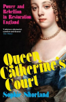Queen Catherines Court: Power and Rebellion in Restoration England Main