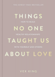 Things No One Taught Us About Love : How to Build Healthy Relationships with Yourself and Others, Things No One Taught Us About Love : How to Build Healthy Relationships with Yourself and Others