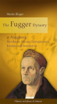 The Fugger Dynasty in Augsburg: Merchants, Mining Entrepreneurs, Bankers and Benefactors, The Fugger Dynasty in Augsburg: Merchants, Mining Entrepreneurs, Bankers and Benefactors