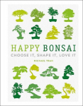 Happy Bonsai: Choose It, Shape It, Love It, Happy Bonsai: Choose It, Shape It, Love It