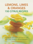 Lemons, Limes & Oranges: 150 Citrus Recipes: A Guide to Zesty Fruits and How to Cook with Them, Shown in 600 Photographs, Lemons, Limes & Oranges: 150 Citrus Recipes: A Guide to Zesty Fruits and How to Cook with Them, Shown in 600 Photographs